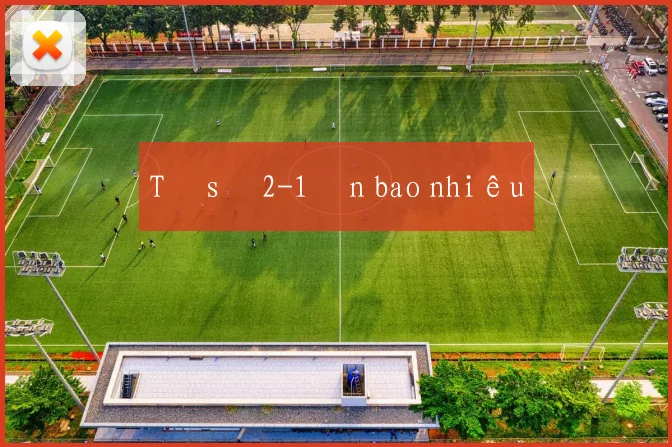 Tỷ số 2-1 ăn bao nhiêu