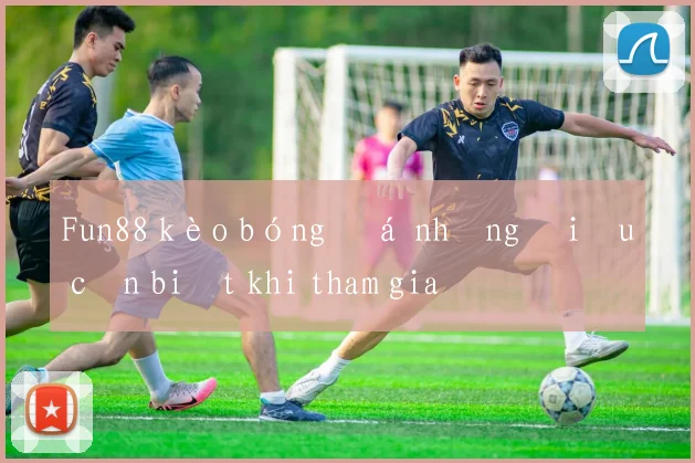 Fun88 kèo bóng đá những điều cần biết khi tham gia
