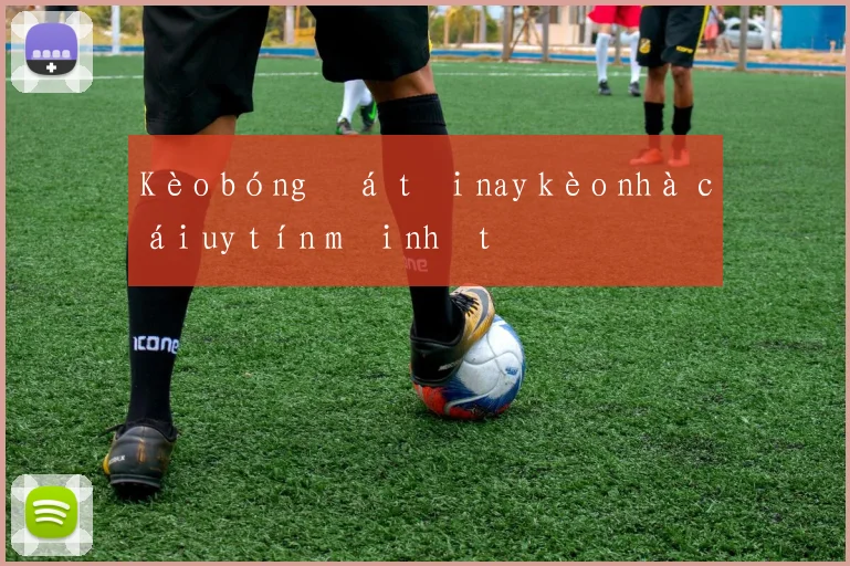 Kèo bóng đá tối nay kèo nhà cái uy tín mới nhất