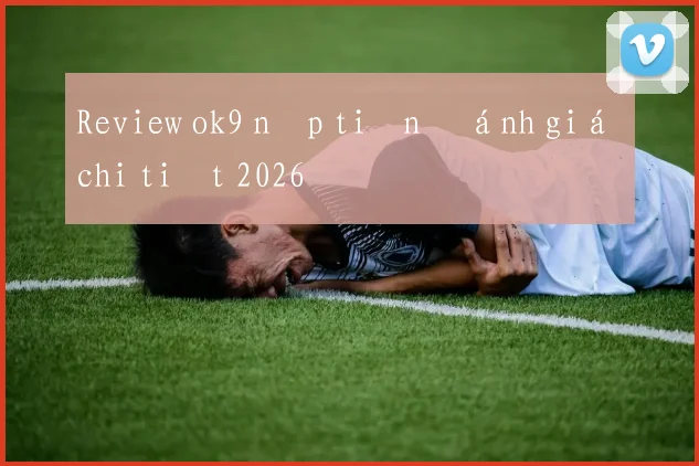 Review ok9 nạp tiền đánh giá chi tiết 2026