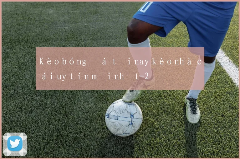 Kèo bóng đá tối nay kèo nhà cái uy tín mới nhất